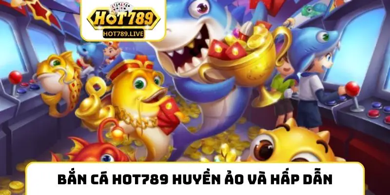 Bắn cá Hot789 huyền ảo và hấp dẫn