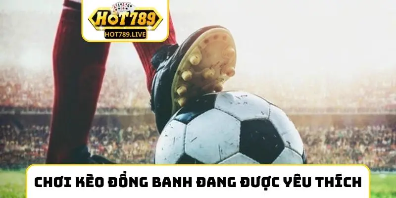 Chơi kèo đồng banh đang được yêu thích hơn