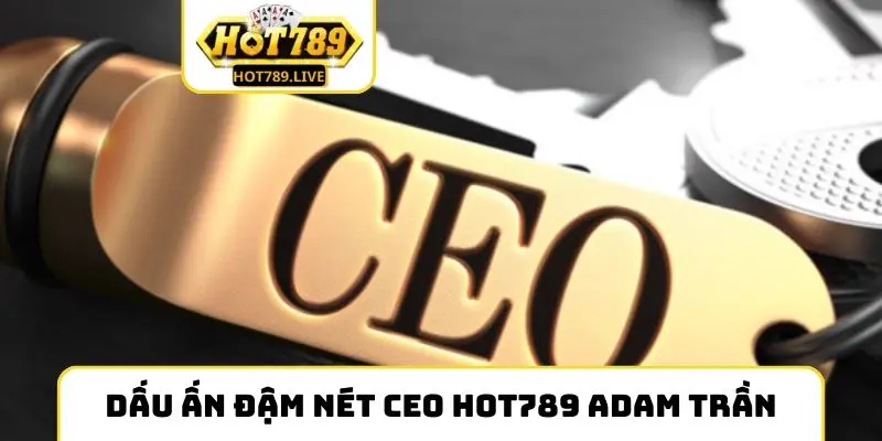 Dấu ấn đậm nét CEO Hot789 Adam Trần