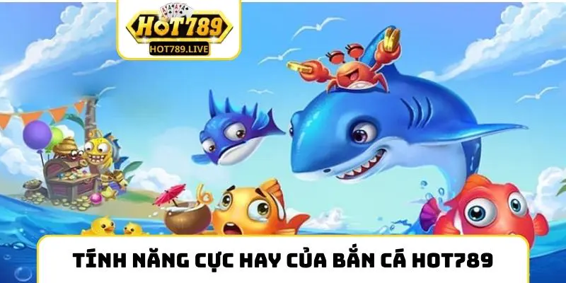 Những tính năng cực hay của bắn cá Hot789