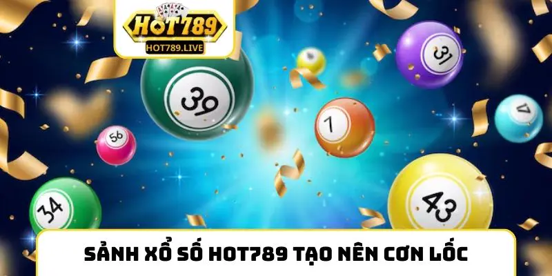 Sảnh xổ số Hot789 tạo nên cơn lốc tiền thưởng cực khủng