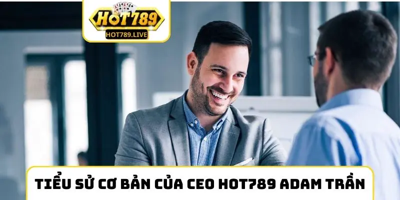 Tiểu sử cơ bản của CEO Hot789 Adam Trần