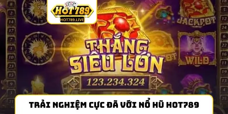 Trải nghiệm cực đã với nổ hũ Hot789