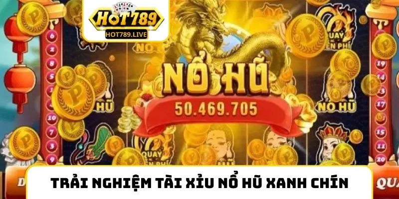 Trải nghiệm tài xỉu nổ hũ tại nền tảng xanh chín