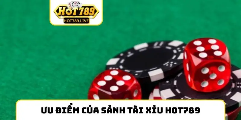 Ưu điểm của sảnh Tài Xỉu Hot789